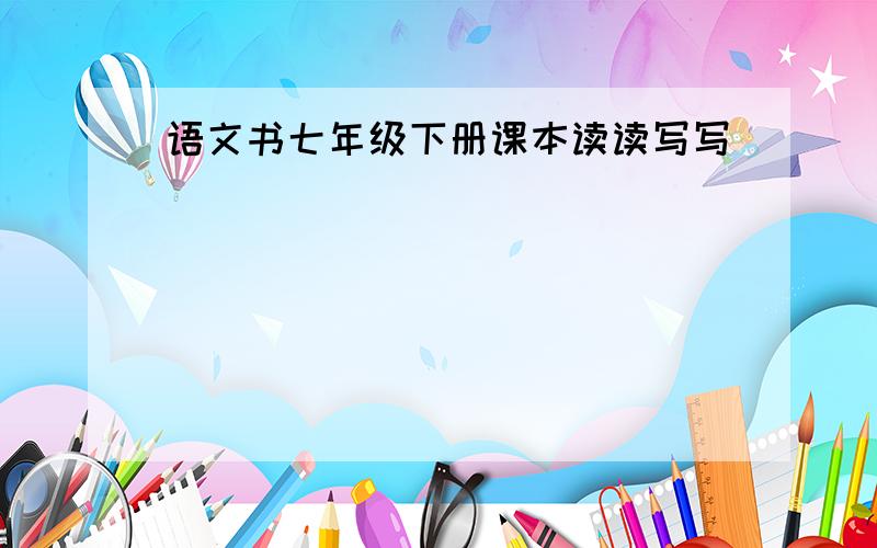 语文书七年级下册课本读读写写