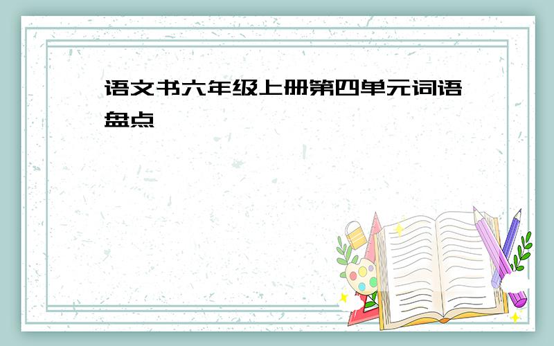 语文书六年级上册第四单元词语盘点