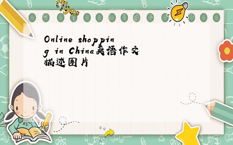 Online shopping in China英语作文描述图片