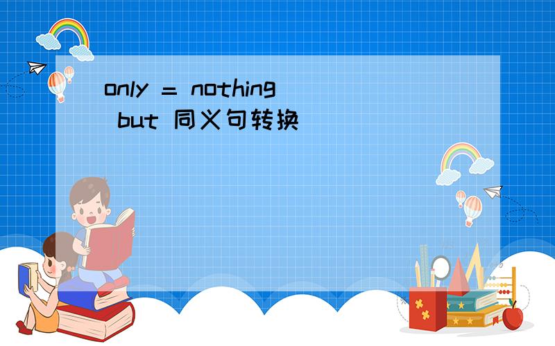 only = nothing but 同义句转换