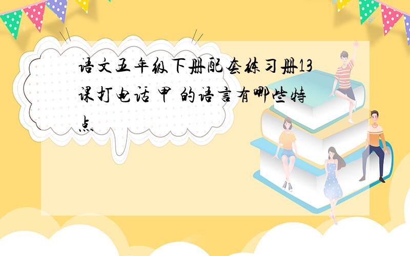 语文五年级下册配套练习册13课打电话 甲 的语言有哪些特点