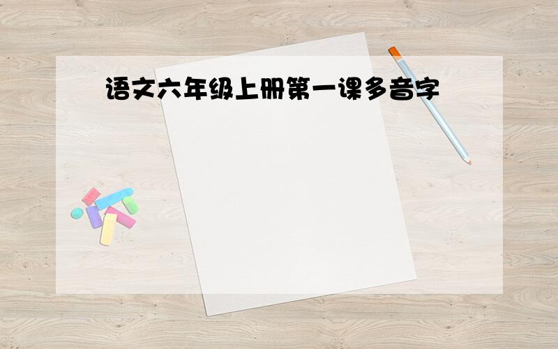 语文六年级上册第一课多音字