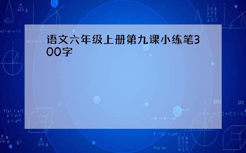 语文六年级上册第九课小练笔300字