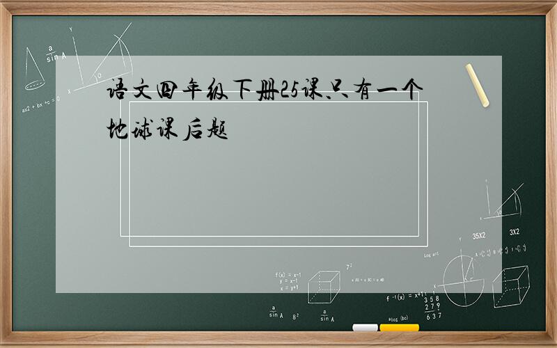 语文四年级下册25课只有一个地球课后题