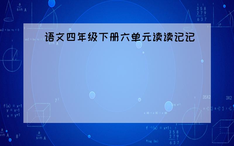 语文四年级下册六单元读读记记