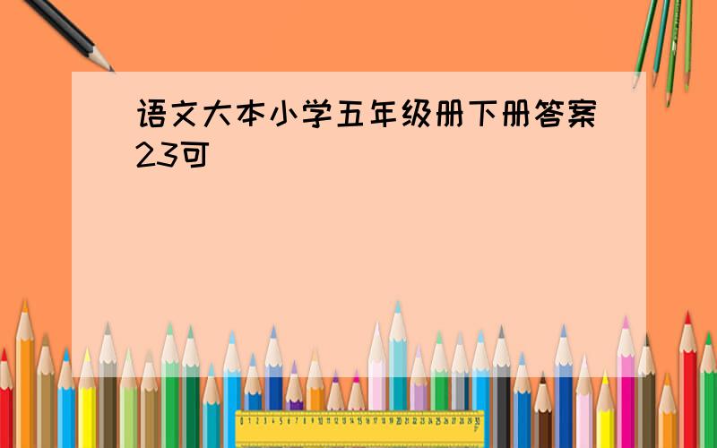 语文大本小学五年级册下册答案23可