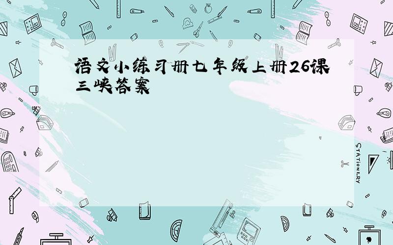 语文小练习册七年级上册26课三峡答案