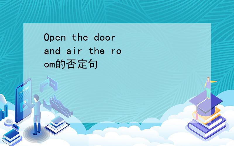 Open the door and air the room的否定句