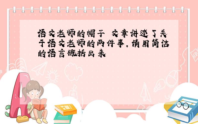 语文老师的帽子 文章讲述了关于语文老师的两件事,请用简洁的语言概括出来