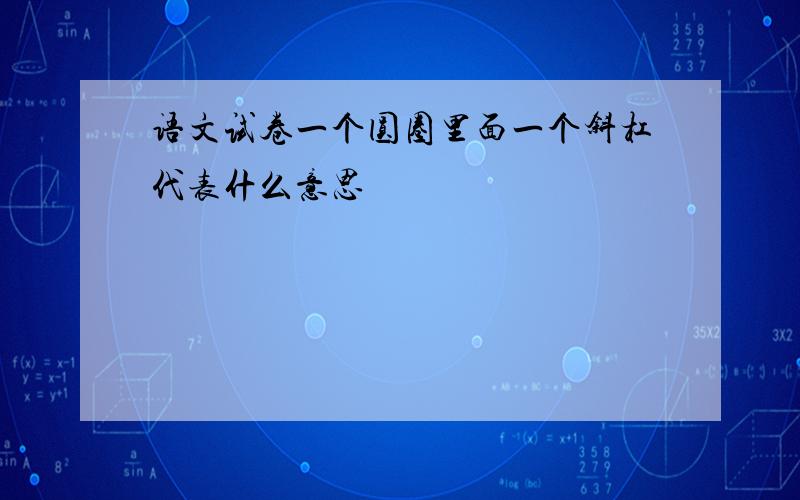 语文试卷一个圆圈里面一个斜杠代表什么意思