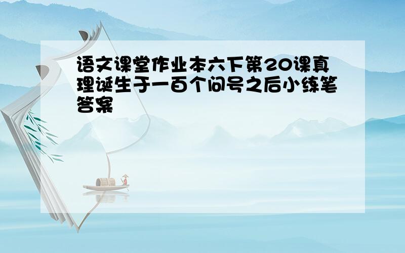 语文课堂作业本六下第20课真理诞生于一百个问号之后小练笔答案