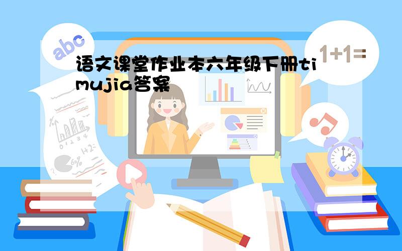 语文课堂作业本六年级下册timujia答案