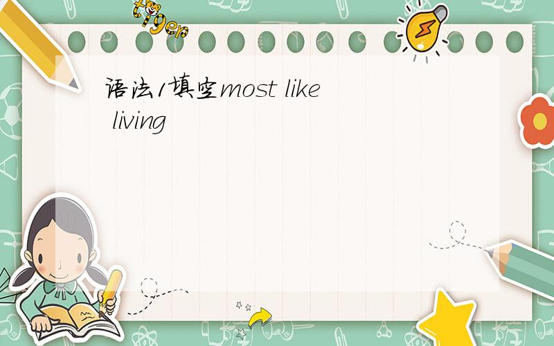 语法1填空most like living