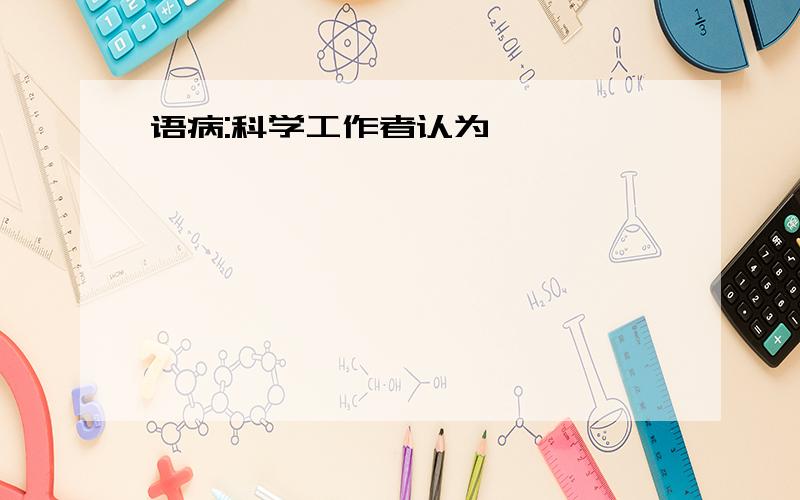 语病:科学工作者认为