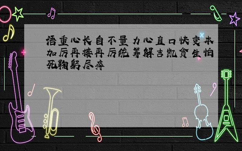 语重心长自不量力心直口快变本加厉再接再厉统筹解吉凯贪生怕死鞠躬尽瘁