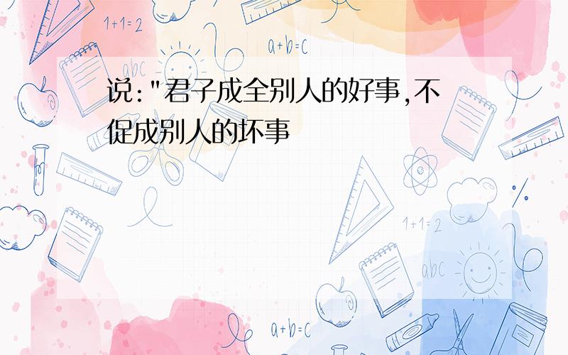 说:"君子成全别人的好事,不促成别人的坏事