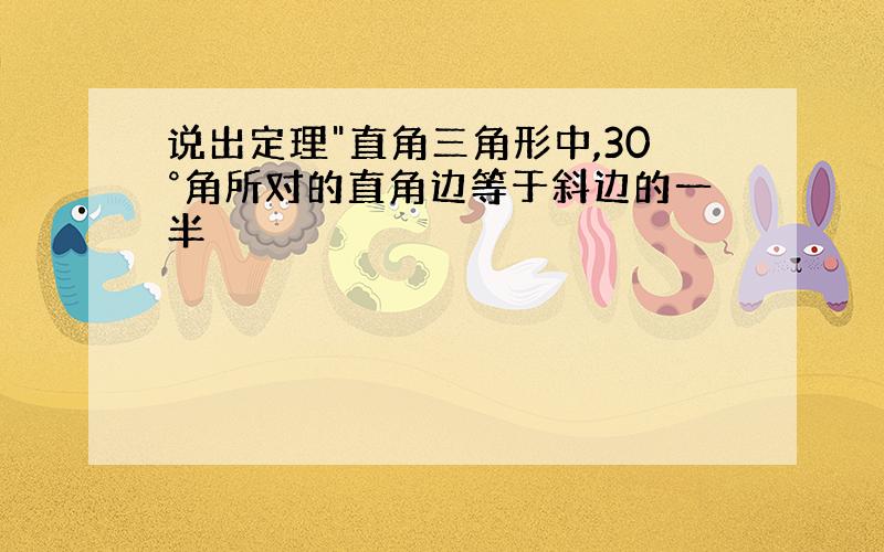 说出定理"直角三角形中,30°角所对的直角边等于斜边的一半