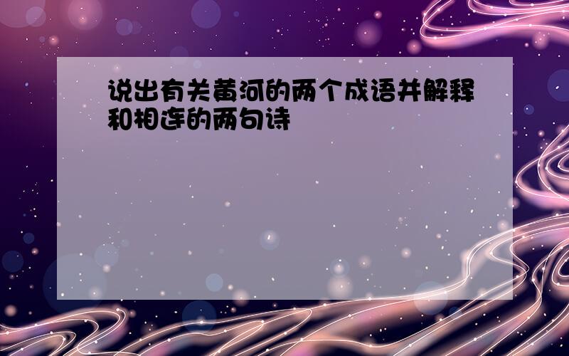 说出有关黄河的两个成语并解释和相连的两句诗