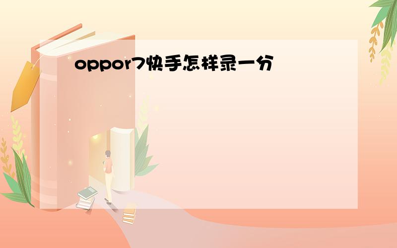 oppor7快手怎样录一分