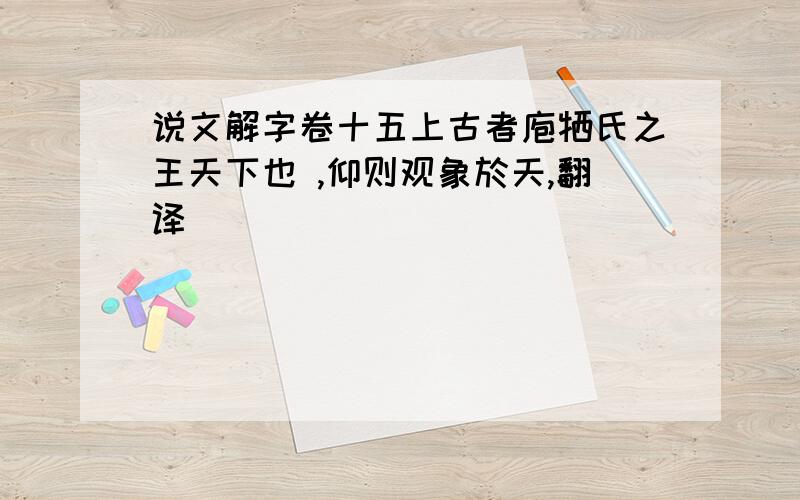 说文解字卷十五上古者庖牺氏之王天下也 ,仰则观象於天,翻译