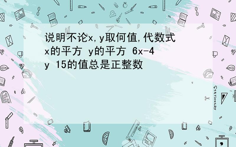 说明不论x,y取何值,代数式x的平方 y的平方 6x-4y 15的值总是正整数