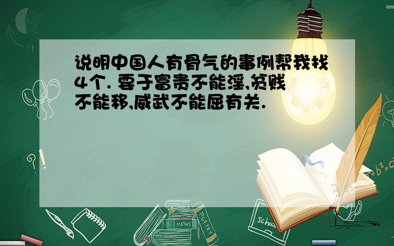 说明中国人有骨气的事例帮我找4个. 要于富贵不能淫,贫贱不能移,威武不能屈有关.