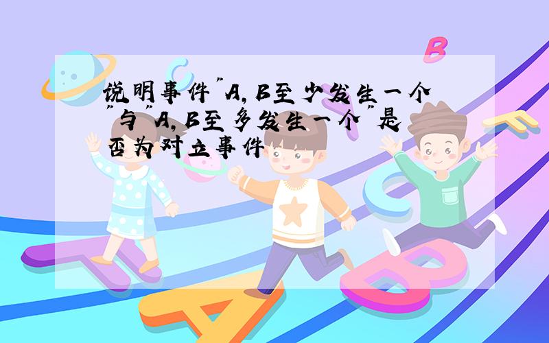 说明事件"A,B至少发生一个"与"A,B至多发生一个"是否为对立事件