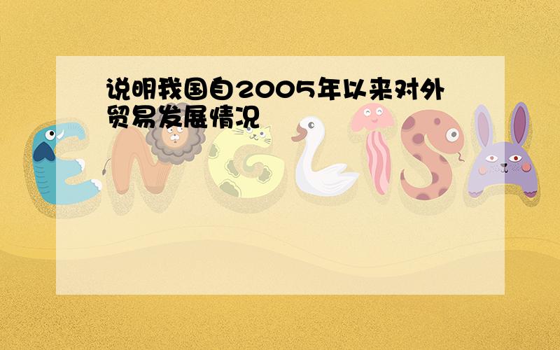 说明我国自2005年以来对外贸易发展情况