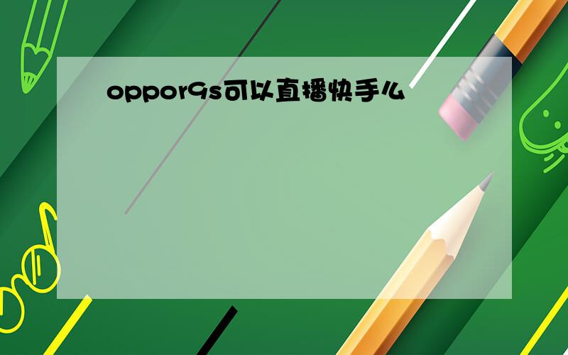 oppor9s可以直播快手么