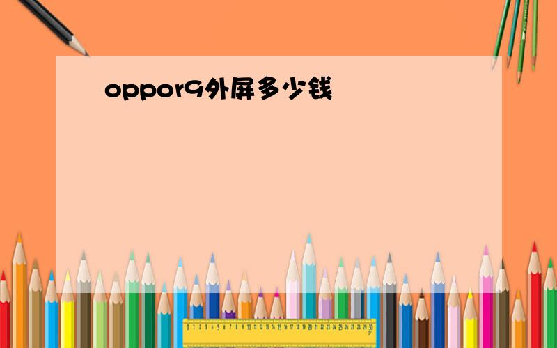 oppor9外屏多少钱