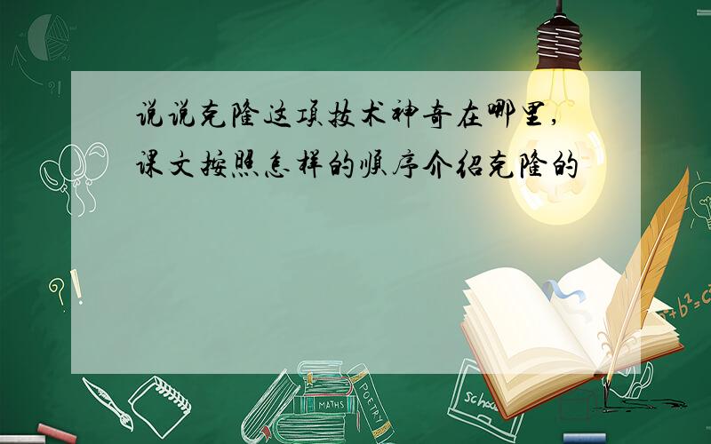 说说克隆这项技术神奇在哪里,课文按照怎样的顺序介绍克隆的