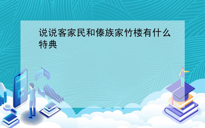 说说客家民和傣族家竹楼有什么特典