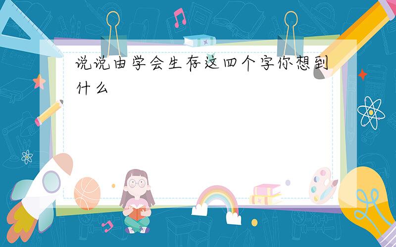 说说由学会生存这四个字你想到什么