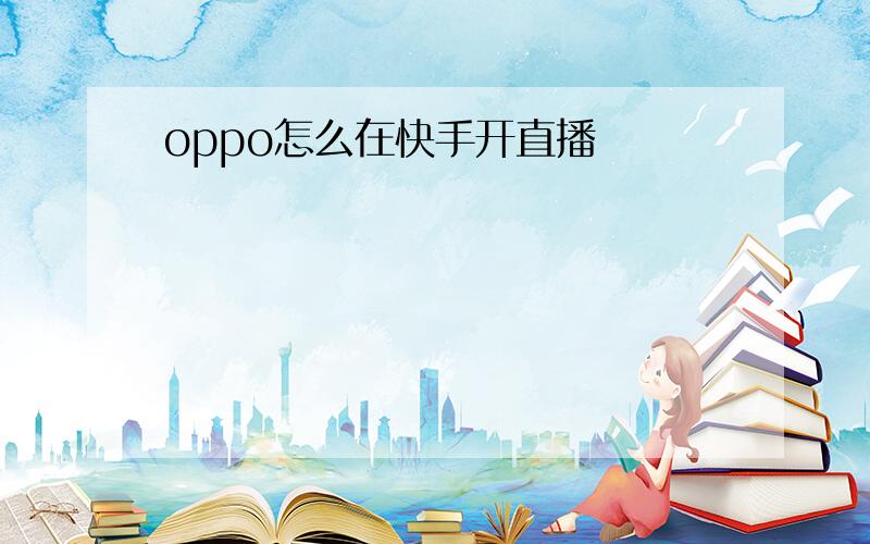 oppo怎么在快手开直播