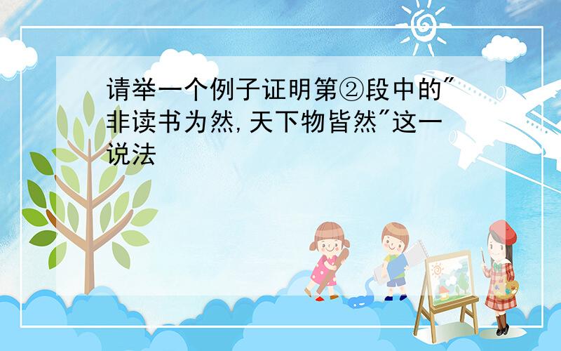 请举一个例子证明第②段中的"非读书为然,天下物皆然"这一说法