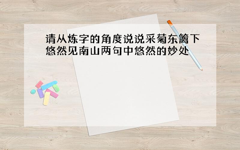 请从炼字的角度说说采菊东篱下悠然见南山两句中悠然的妙处