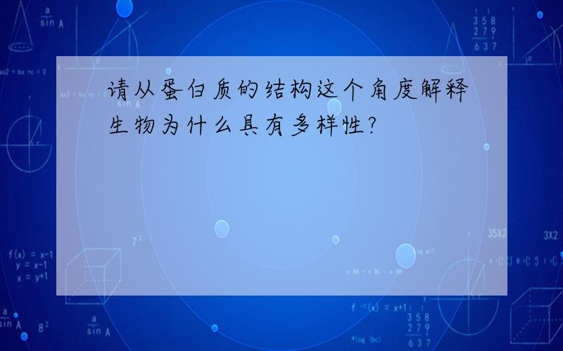 请从蛋白质的结构这个角度解释生物为什么具有多样性?