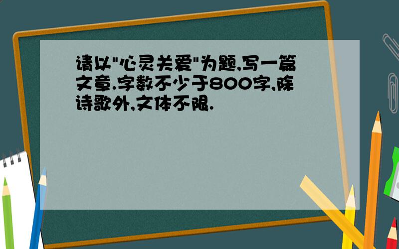 请以"心灵关爱"为题,写一篇文章.字数不少于800字,除诗歌外,文体不限.