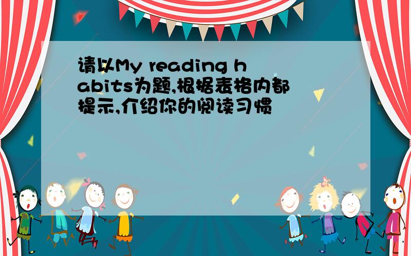 请以My reading habits为题,根据表格内都提示,介绍你的阅读习惯