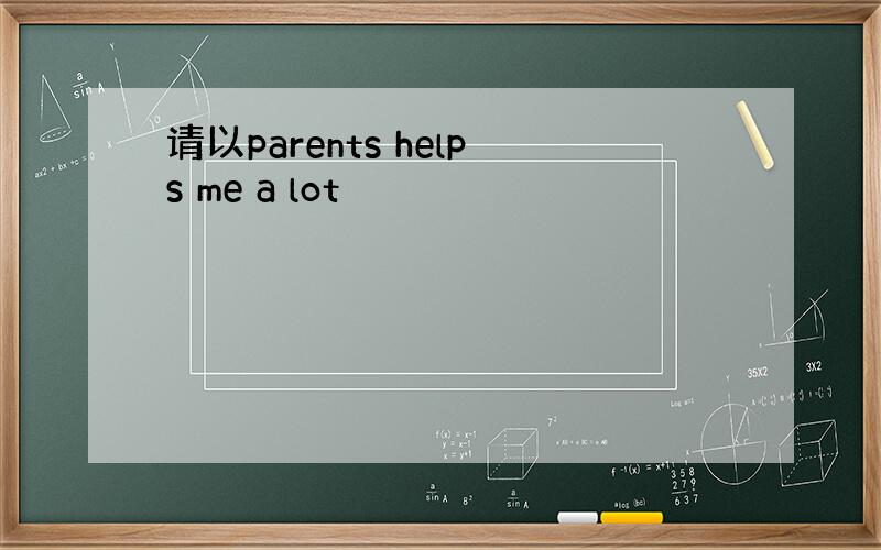 请以parents helps me a lot