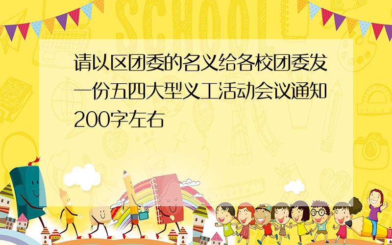 请以区团委的名义给各校团委发一份五四大型义工活动会议通知200字左右