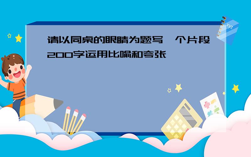 请以同桌的眼睛为题写一个片段200字运用比喻和夸张