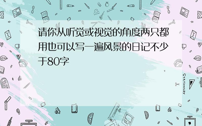 请你从听觉或视觉的角度两只都用也可以写一遍风景的日记不少于80字