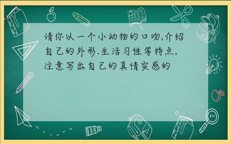 请你以一个小动物的口吻,介绍自己的外形.生活习性等特点,注意写出自己的真情实感的