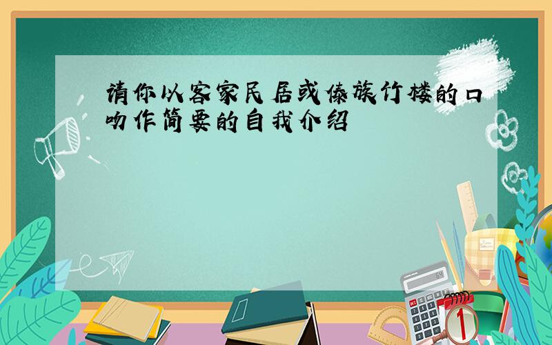 请你以客家民居或傣族竹楼的口吻作简要的自我介绍