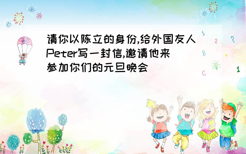 请你以陈立的身份,给外国友人Peter写一封信,邀请他来参加你们的元旦晚会