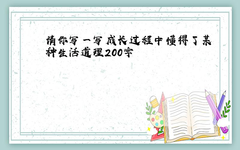 请你写一写成长过程中懂得了某种生活道理200字