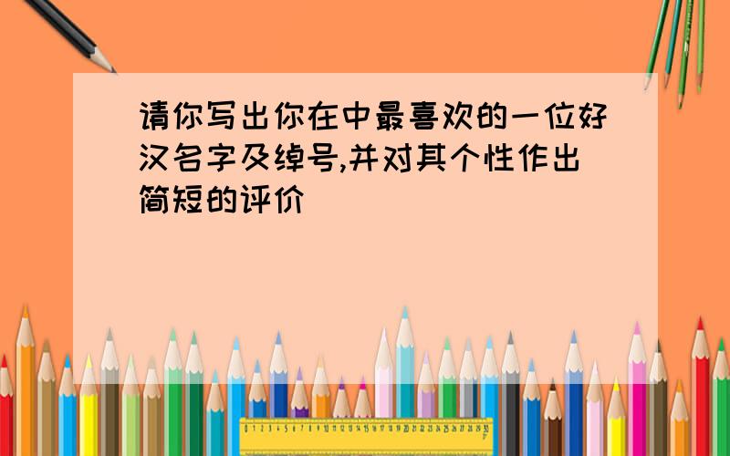 请你写出你在中最喜欢的一位好汉名字及绰号,并对其个性作出简短的评价