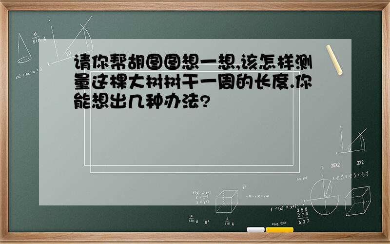 请你帮胡图图想一想,该怎样测量这棵大树树干一周的长度.你能想出几种办法?