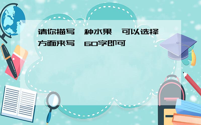 请你描写一种水果,可以选择一方面来写,60字即可